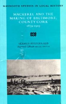 Mackerel and the Making of Baltimore, County Cork: 1879-1913 Volume 22 - Book #22 of the Maynooth Studies in Local History