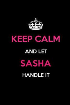 Keep Calm and Let Sasha Handle It: Blank Lined 6x9 Name Journal/Notebooks as Birthday, Anniversary, Christmas, Thanksgiving or Any Occasion Gifts for Girls and Women