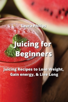 Paperback Juicing for Beginners: Juicing Recipes to Lose Weight, Gain energy, & Live Long Book