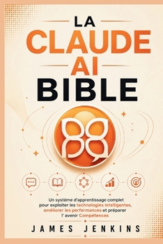 LA CLAUDE AI BIBLE: Un système d'apprentissage complet pour exploiter les technologies intelligentes, améliorer les performances et préparer l' avenir Compétences (French Edition)