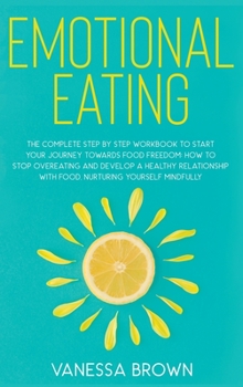 Hardcover Emotional Eating: The complete step by step workbook to start your journey toward food freedom: How to stop overeating and develop a hea Book