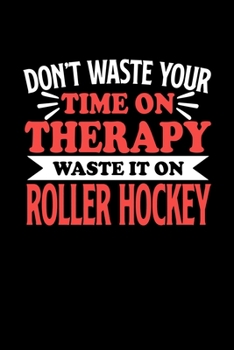 Don't Waste Your Time On Therapy Waste It On Roller Hockey: Notebook and Journal 120 Pages College Ruled Line Paper Gift for Roller Hockey Fans and Coaches