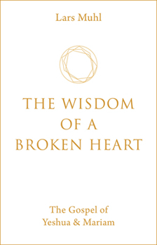 Hardcover The Wisdom of a Broken Heart: The Gospel of Yeshua & Mariam Book