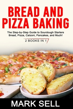 Paperback Bread and Pizza Baking: The Step-by-Step Guide to Sourdough Starters Bread, Pizza, Calzoni, Pancakes, and Much! 2 BOOKS IN 1 Book