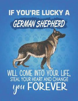 Paperback If You're Lucky A German Shepherd Will Come Into Your Life, Steal Your Heart And Change You Forever: Composition Notebook for Dog and Puppy Lovers Book