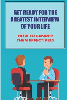 Paperback Get Ready For The Greatest Interview Of Your Life: How To Answer Them Effectively: Fine Tune Your Job Search Book