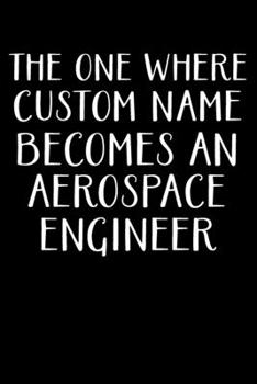 Paperback The One Where Custom Name Becomes an Aerospace Engineer: Aerospace Engineer Gifts - Blank Lined Notebook Journal - (6 x 9 Inches) - 120 Pages Book