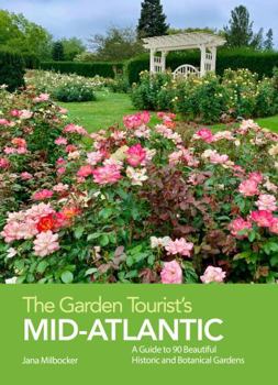 The Garden Tourist's Mid-atlantic: A Guide to 90 Beautiful Historic and Public Gardens