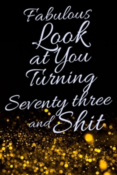 Fabulous Look at You Turning Seventy Three and Shit: Funny 73rd Birthday Sarcastic Gag Gift. Glamorous Joke Notebook Present & Sketchbook Diary Keepsake. Young in heart