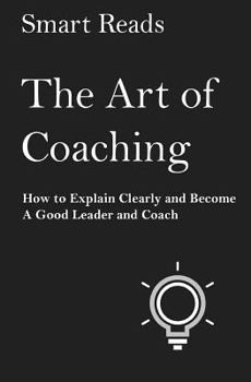 Paperback The Art of Coaching: How to Explain Clearly and Become a Good Leader and Coach Book