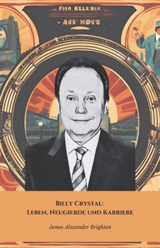 Billy Crystal: Leben, Neugierde und Karriere: Eine Hommage an den komischen Schauspieler, der Filmgeschichte schrieb (German Edition)