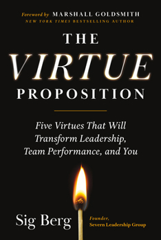 Hardcover The Virtue Proposition: Five Virtues That Will Transform Leadership, Team Performance, and You Book
