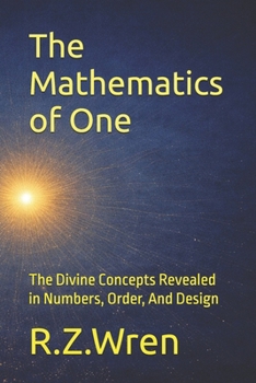 The Mathematics of One: The Divine Concepts Revealed in Numbers, Order, And Design