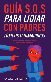 Paperback Guía S.O.S para Lidiar con Padres Tóxicos o Inmaduros: Cómo Tratar con Padres Tóxicos, Narcisistas o Inmaduros [Spanish] Book