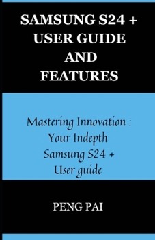 Paperback Samsung S24+ User Guide and Features: Mastering innovation: Your in-depth Samsung S24+ user guide Book