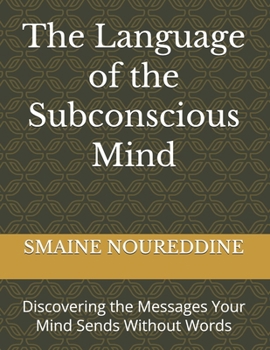 The Language of the Subconscious Mind: Discovering the Messages Your Mind Sends Without Words