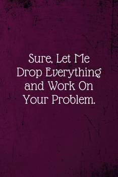 Paperback Sure, Let Me Drop Everything and Work On Your Problem.: Coworker Notebook (Funny Office Journals)- Lined Blank Notebook Journal Book