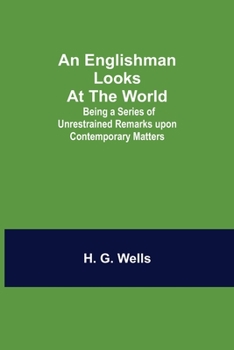 An Englishman Looks at the World: Being a Series of Unrestrained Remarks