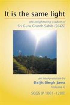 Paperback It Is The Same Light: the enlightening wisdom of Sri Guru Granth Sahib (SGGS) Volume 6: SGGS (P 1001-1200) Book