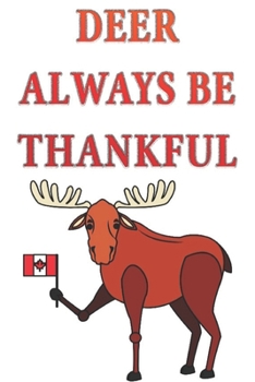 Paperback Deer Always be Thankful: Happy Thanksgiving canada: Beautiful Journal to write Thankful Message and Best Wishes happy thanksgiving day Notebook Book