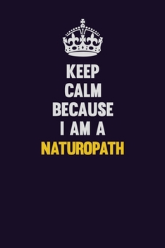 Paperback Keep Calm Because I Am A Naturopath: Motivational and inspirational career blank lined gift notebook with matte finish Book