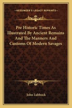 Pre-Historic Times, as Illustrated by Ancient Remains, and the Manners and Customs of Modern Savages