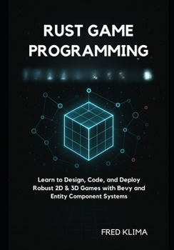 Rust Game Programming: Learn to Design, Code, and Deploy Robust 2D & 3D Games with Bevy and Entity Component Systems