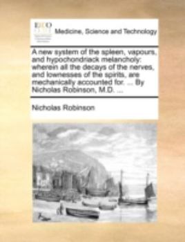 Paperback A New System of the Spleen, Vapours, and Hypochondriack Melancholy: Wherein All the Decays of the Nerves, and Lownesses of the Spirits, Are Mechanical Book