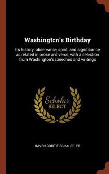 Hardcover Washington's Birthday: Its history, observance, spirit, and significance as related in prose and verse, with a selection from Washington's sp Book