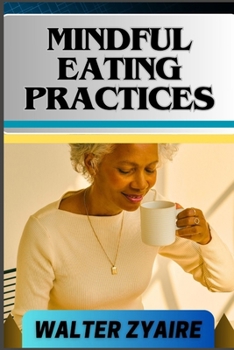 Mindful Eating Practices: A Complete Guide For Rediscover Joy In Eating And Cultivating Inner Peace, Wellness, And Connection One Meal At A Time