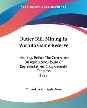 Paperback Butter Bill, Mining In Wichita Game Reserve: Hearings Before The Committee On Agriculture, House Of Representatives, Sixty-Seventh Congress (1922) Book