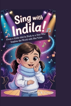 SING WITH INDILA!: From a Little Girl in Paris to a Star Who Inspires the World with Her Voice