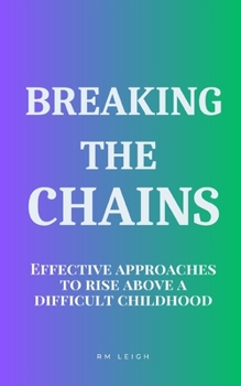 Paperback Breaking the Chains: Effective Approaches to Rise Above a Difficult Childhood Book