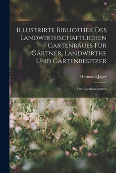 Illustrirte Bibliothek des landwirthschaftlichen Gartenbaues für Gärtner, Landwirthe und Gartenbesitzer: Der Apothekergarten