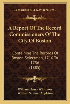A Report Of The Record Commissioners Of The City Of Boston: Containing The Records Of Boston Selectmen, 1716 To 1736