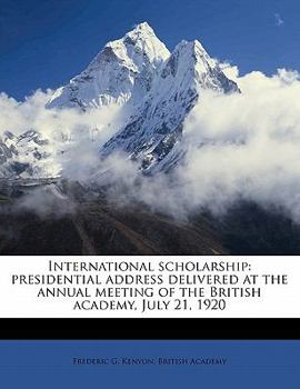 Paperback International Scholarship: Presidential Address Delivered at the Annual Meeting of the British Academy, July 21, 1920 Book