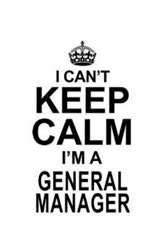 I Can't Keep Calm I'm A General Manager: Cool General Manager Notebook, General Managing/Organizer Journal Gift, Diary, Doodle Gift or Notebook | 6 x 9 Compact Size, 109 Blank Lined Pages