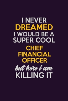 I Never Dreamed I Would Be A Super cool Chief Financial Officer But Here I Am Killing It: Career journal, notebook and writing journal for encouraging ... kids. A framework for building your career.
