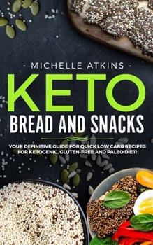 Keto Bread and Keto Snacks: Your Definitive Cookbook for Quik, Low Carb Recipes for Ketogenic, Gluten-Free and Paleo Diet!