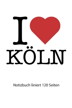 I love K�ln Notizbuch liniert: I love K�ln Notizbuch liniert I love K�ln Tagebuch I love K�ln Heft I love K�ln Rezeptbuch I Herz K�ln Notizbuch liniert I heart K�ln Notizbuch 120 Seiten 6x9 Zoll ca. D