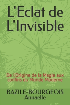 L'Eclat de L'Invisible: De l'Origine de la Magie aux confins du Monde Moderne