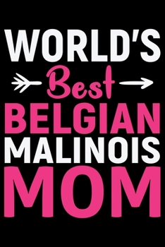 World's Best Belgian Malinois Mom: Cool Belgian Malinois Dog Journal Notebook – Funny Belgian Malinois Puppies - Belgian Malinois Owner Gifts. 6 x 9 in 120 pages