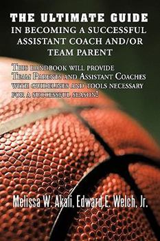 Paperback The Ultimate Guide in Becoming a Successful Assistant Coach and/or Team Parent: This handbook will provide Team Parents and Assistant Coaches with gui Book