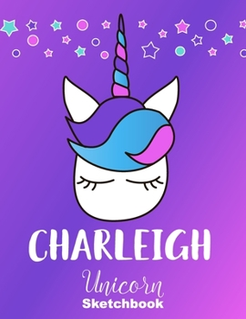 Charleigh Sketchbook: Cute Unicorn Personalized First Name Sketch Book for Drawing, Sketching, Journaling, Doodling and Making Notes. Pink and Trendy, ... Kids, Teens, Children. Hobby Activity Diary