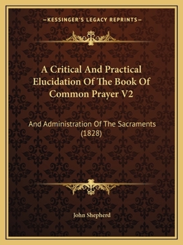 Paperback A Critical And Practical Elucidation Of The Book Of Common Prayer V2: And Administration Of The Sacraments (1828) Book