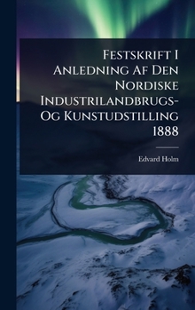 Festskrift I Anledning Af Den Nordiske Industrilandbrugs- Og Kunstudstilling 1888 (Danish Edition)
