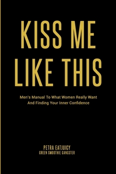 Paperback Kiss Me Like This: Men's Manual To What Women REALLY Want and Finding Your Inner Confidence Book