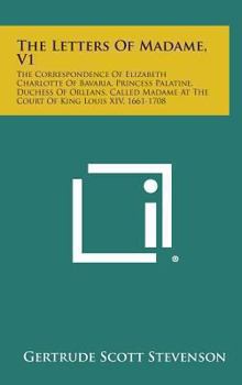 Hardcover The Letters of Madame, V1: The Correspondence of Elizabeth Charlotte of Bavaria, Princess Palatine, Duchess of Orleans, Called Madame at the Cour Book