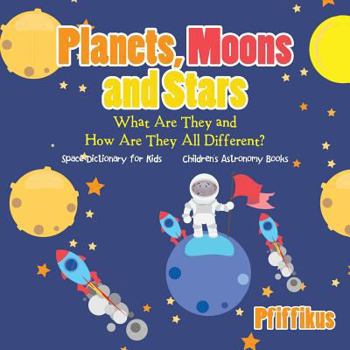 Paperback Planets, Moons and Stars: What Are They and How Are They All Different? Space Dictionary for Kids - Children's Astronomy Books Book