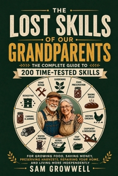 The Lost Skills of Our Grandparents: The Complete Guide to 200 Time-Tested Skills for Growing Food, Saving Money, Preserving Harvests, Repairing Your Home, and Living More Independently